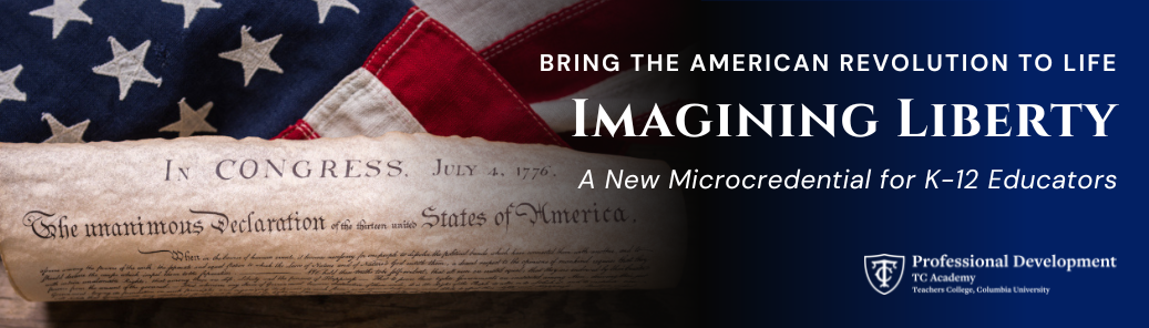 Bring the American Revolution to Life - Imagining Liberty - A New Microcredential for K-12 Educators - Teachers College, Columbia University TC Academy Professional Development